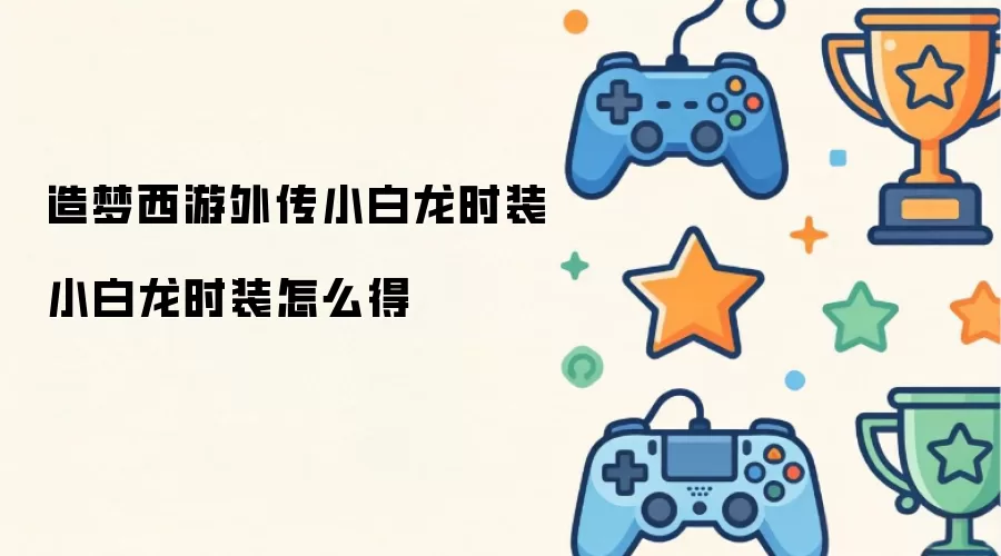 造梦西游外传小白龙时装 小白龙时装怎么得