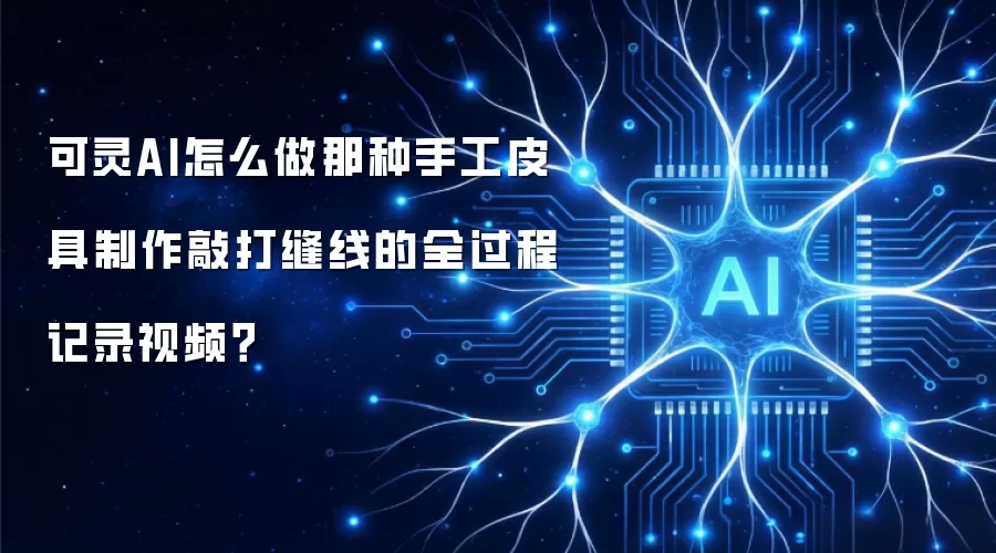 可灵AI怎么做那种手工皮具制作敲打缝线的全过程记录视频？