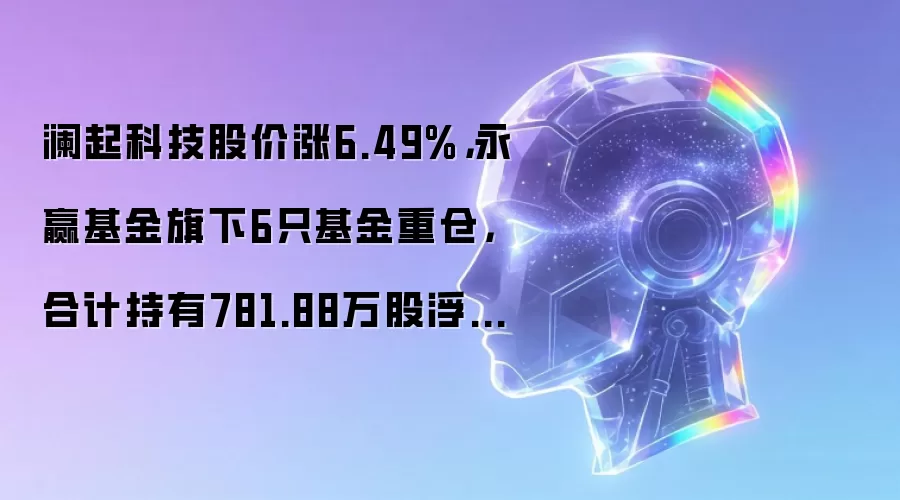 澜起科技股价涨6.49%,永赢基金旗下6只基金重仓,合计持有781.88万股浮盈赚取1.31亿元