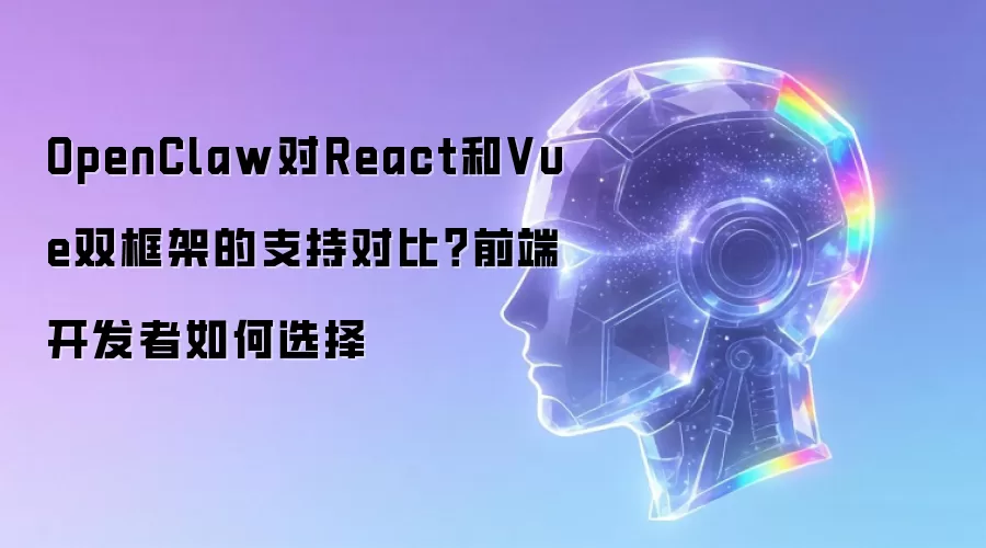OpenClaw对React和Vue双框架的支持对比？前端开发者如何选择