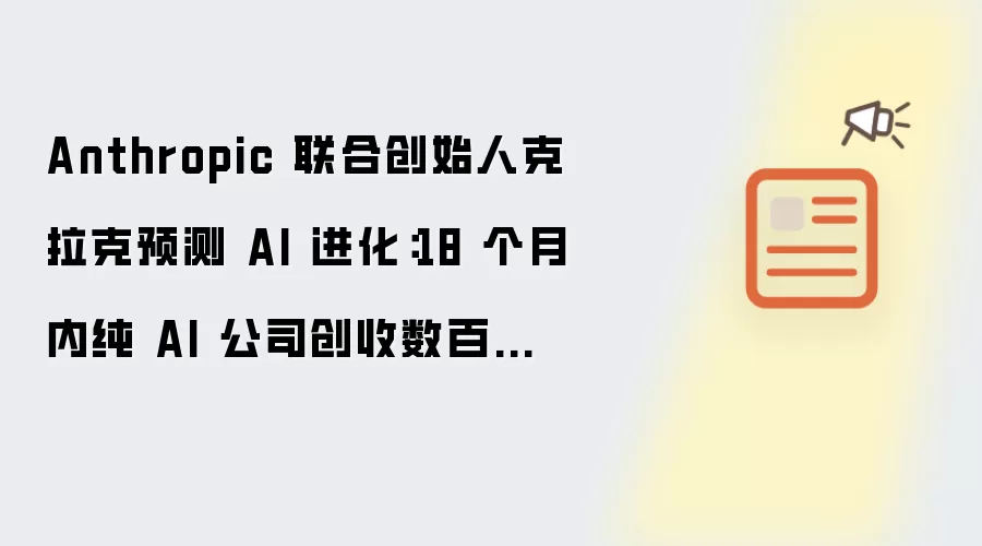 Anthropic 联合创始人克拉克预测 AI 进化：18 个月内纯 AI 公司创收数百万美元