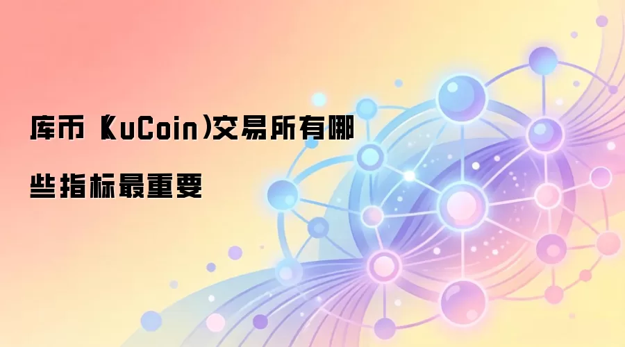 库币（KuCoin）交易所有哪些指标最重要