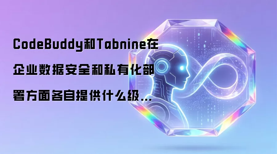 CodeBuddy和Tabnine在企业数据安全和私有化部署方面各自提供什么级别的保障？