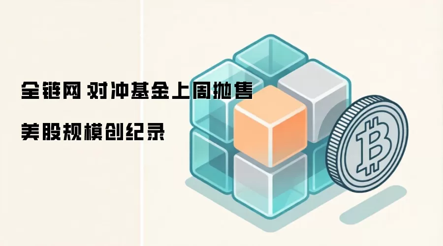 全链网：对冲基金上周抛售美股规模创纪录