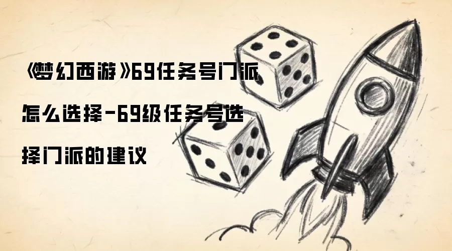 《梦幻西游》69任务号门派怎么选择-69级任务号选择门派的建议