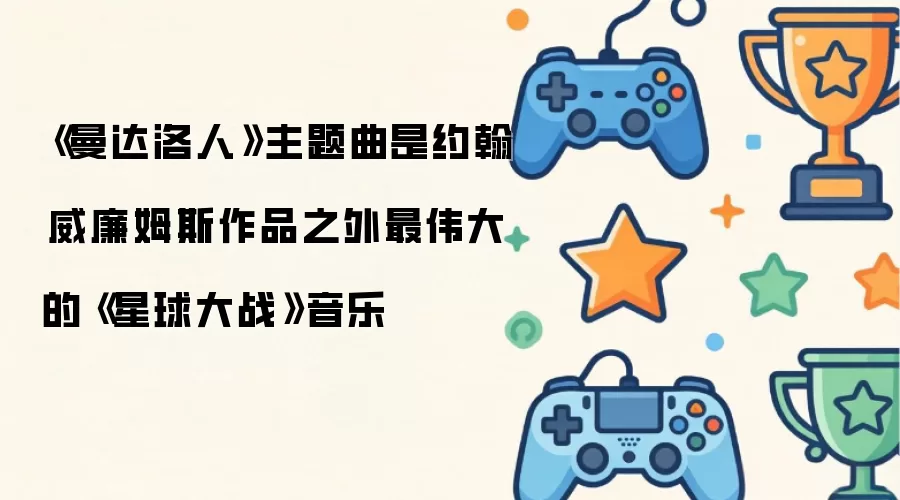 《曼达洛人》主题曲是约翰·威廉姆斯作品之外最伟大的《星球大战》音乐