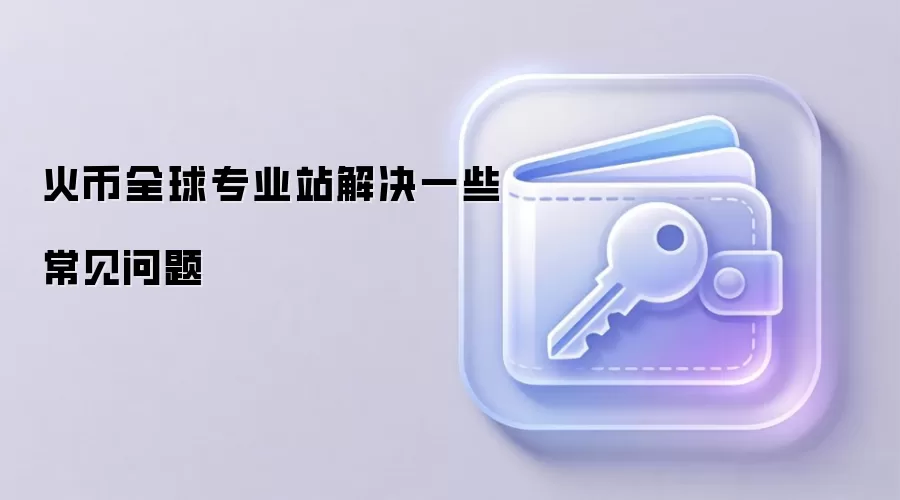 火币全球专业站解决一些常见问题