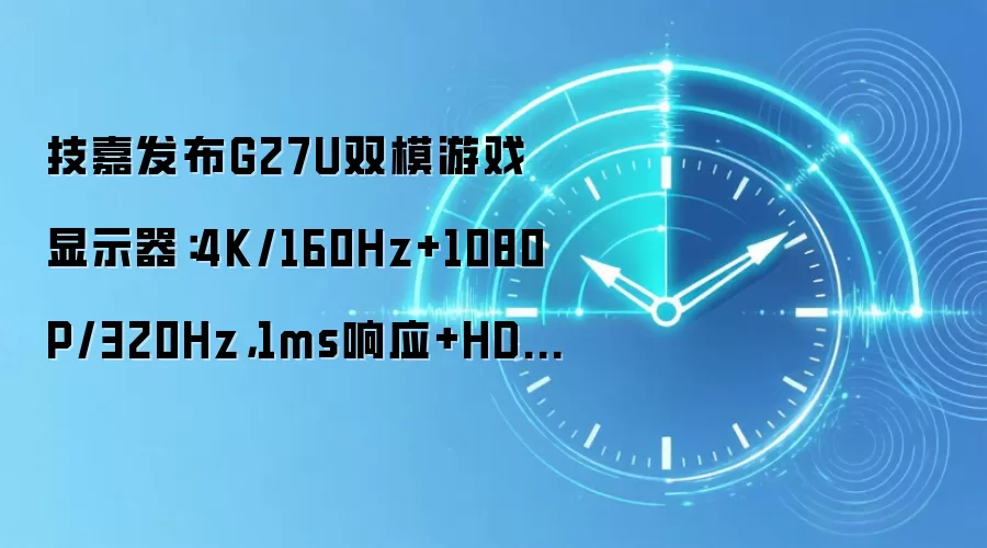 技嘉发布G27U双模游戏显示器：4K/160Hz+1080P/320Hz，1ms响应+HDR400