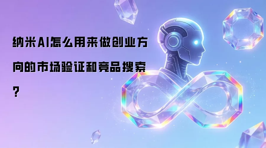 纳米AI怎么用来做创业方向的市场验证和竞品搜索？