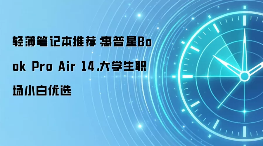 轻薄笔记本推荐：惠普星 Pro Air 14，大学生职场小白优选
