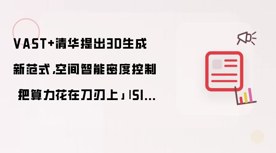 VAST+清华提出3D生成新范式，空间智能密度控制「把算力花在刀刃上」