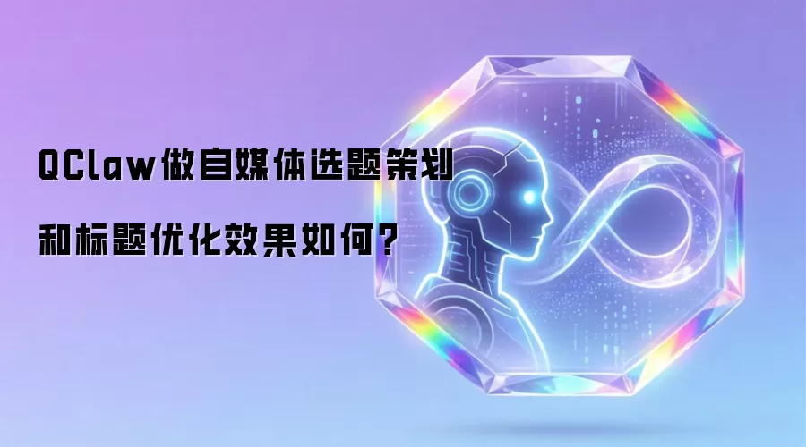 QClaw做自媒体选题策划和标题优化效果如何？