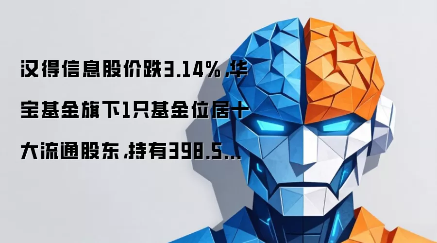 汉得信息股价跌3.14%，华宝基金旗下1只基金位居十大流通股东，持有398.55万股浮亏损失267.03万元