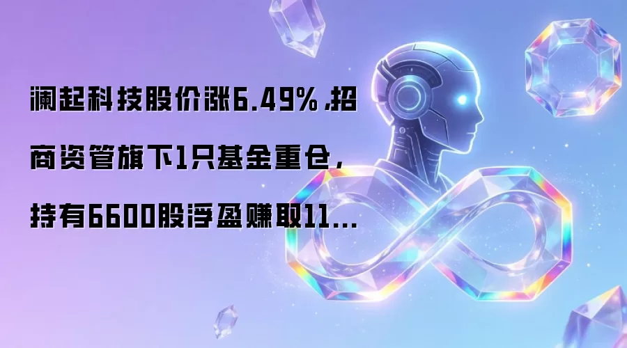 澜起科技股价涨6.49%，招商资管旗下1只基金重仓，持有6600股浮盈赚取11.02万元