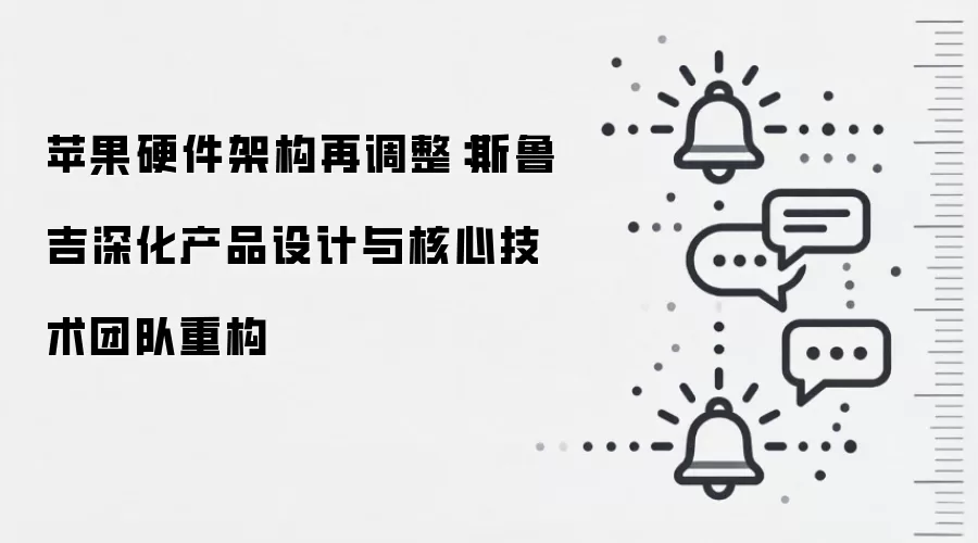 苹果硬件架构再调整:斯鲁吉深化产品设计与核心技术团队重构
