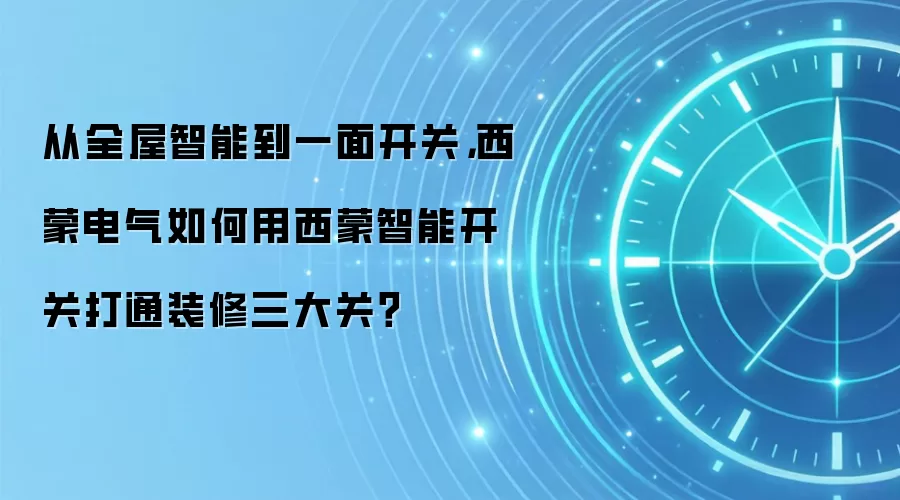 从全屋智能到一面开关，西蒙电气如何用西蒙智能开关打通装修三大关？