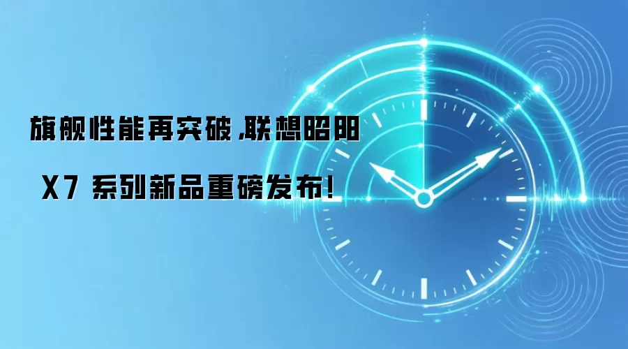 旗舰性能再突破，联想昭阳 X7 系列新品重磅发布！
