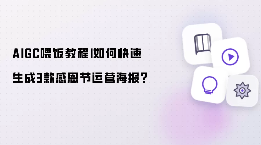 AIGC喂饭教程!如何快速生成3款感恩节运营海报?