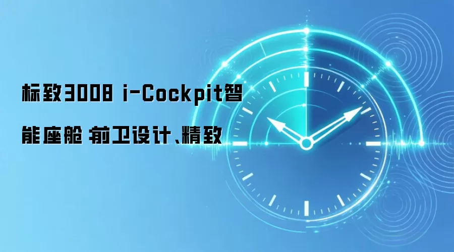 标致3008 i-Cockpit智能座舱:前卫设计、精致