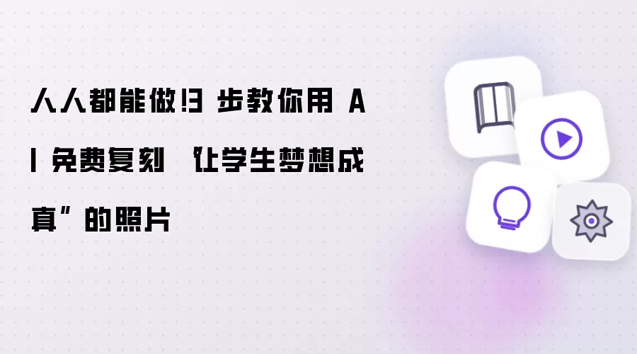人人都能做！3 步教你用 AI 免费复刻 “让学生梦想成真” 的照片