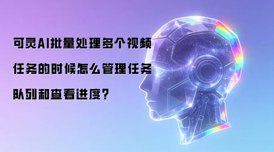 可灵AI批量处理多个视频任务的时候怎么管理任务队列和查看进度？