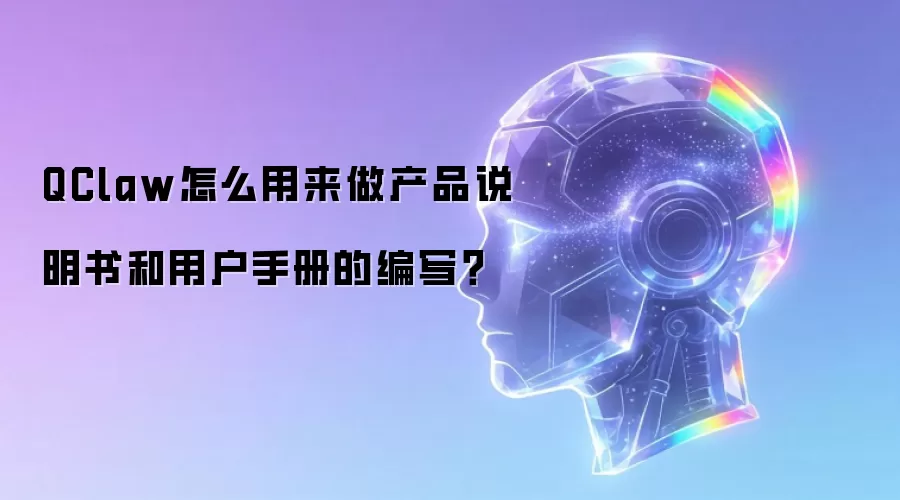 QClaw怎么用来做产品说明书和用户手册的编写？