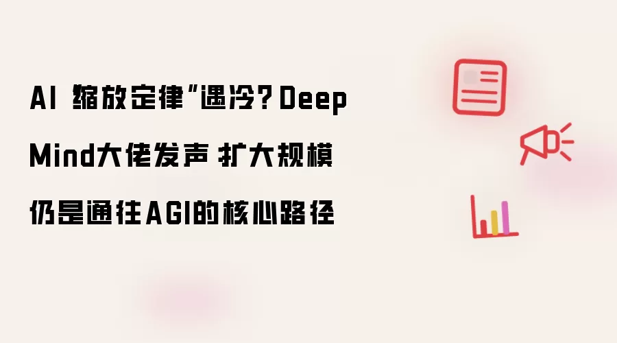 AI“缩放定律”遇冷？​DeepMind大佬发声：扩大规模仍是通往AGI的核心路径