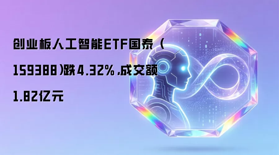 创业板人工智能ETF国泰(159388)跌4.32%,成交额1.82亿元