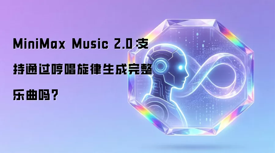 MiniMax Music 2.0:支持通过哼唱旋律生成完整乐曲吗?