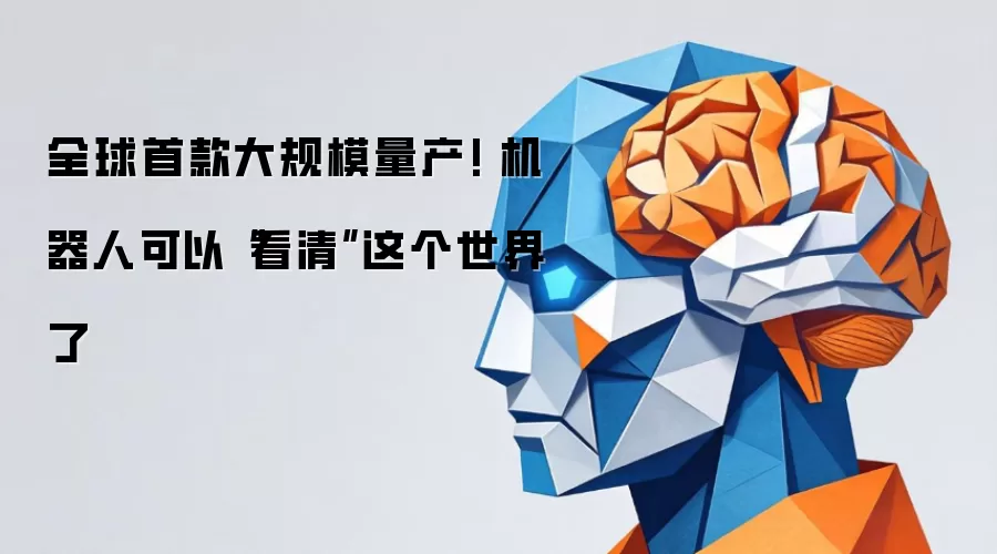 全球首款大规模量产! 机器人可以“看清”这个世界了