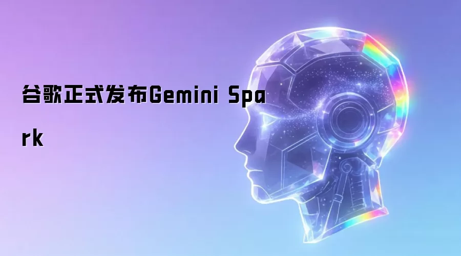 谷歌正式发布Gemini Spark