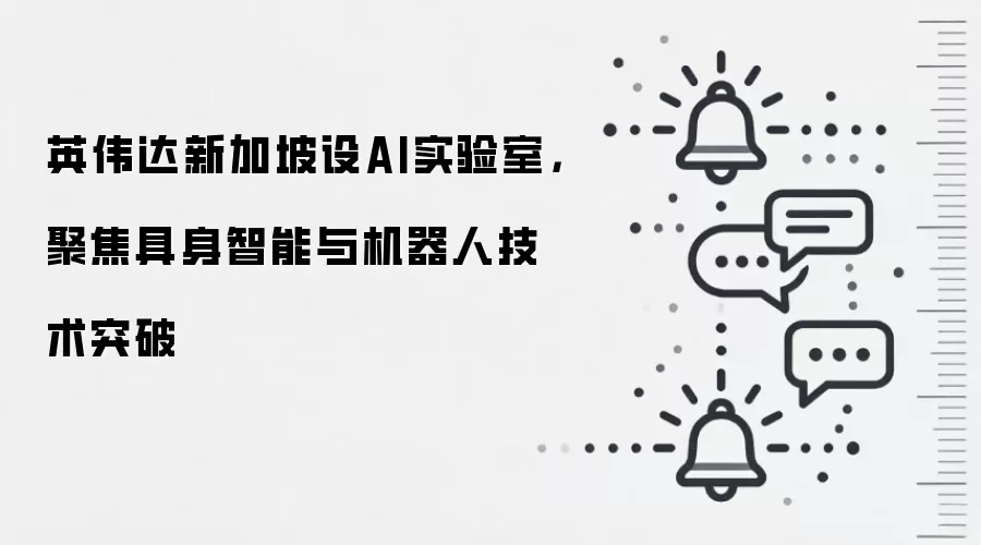 英伟达新加坡设AI实验室,聚焦具身智能与机器人技术突破