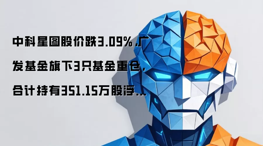 中科星图股价跌3.09%，广发基金旗下3只基金重仓，合计持有351.15万股浮亏损失603.98万元