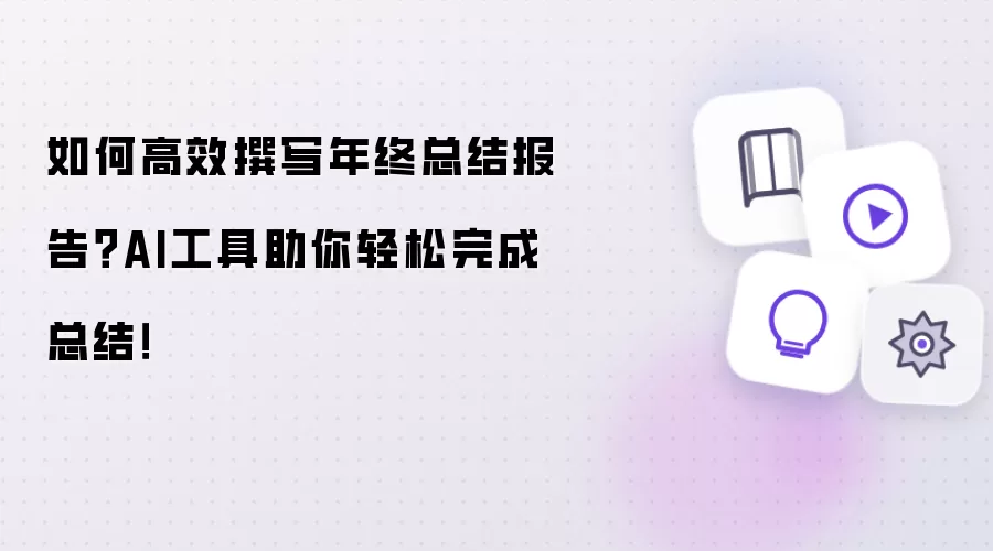 如何高效撰写年终总结报告？AI工具助你轻松完成总结！