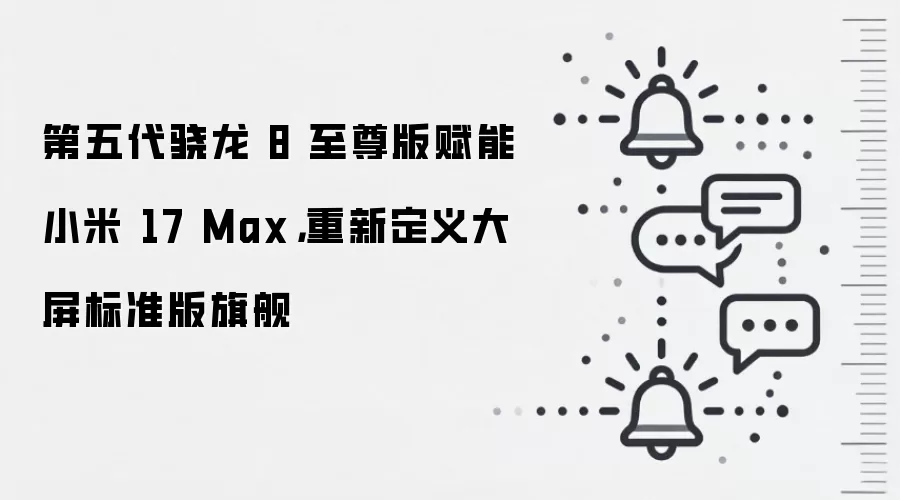 第五代骁龙 8 至尊版赋能小米 17 Max，重新定义大屏标准版旗舰