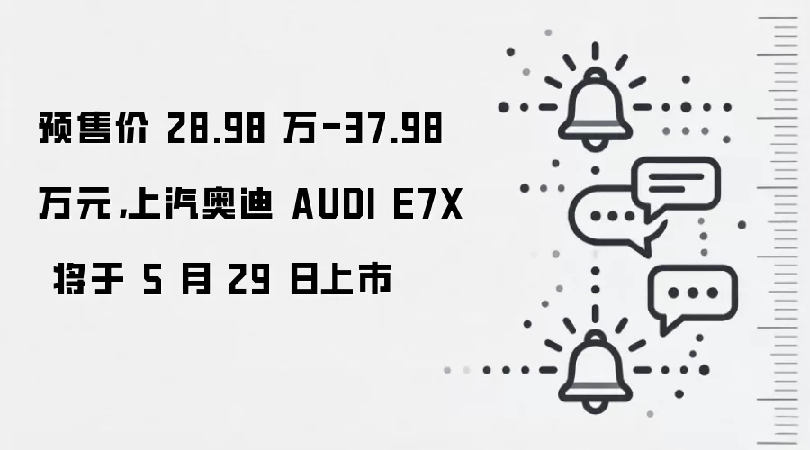 预售价 28.98 万-37.98 万元，上汽奥迪 AUDI E7X 将于 5 月 29 日上市