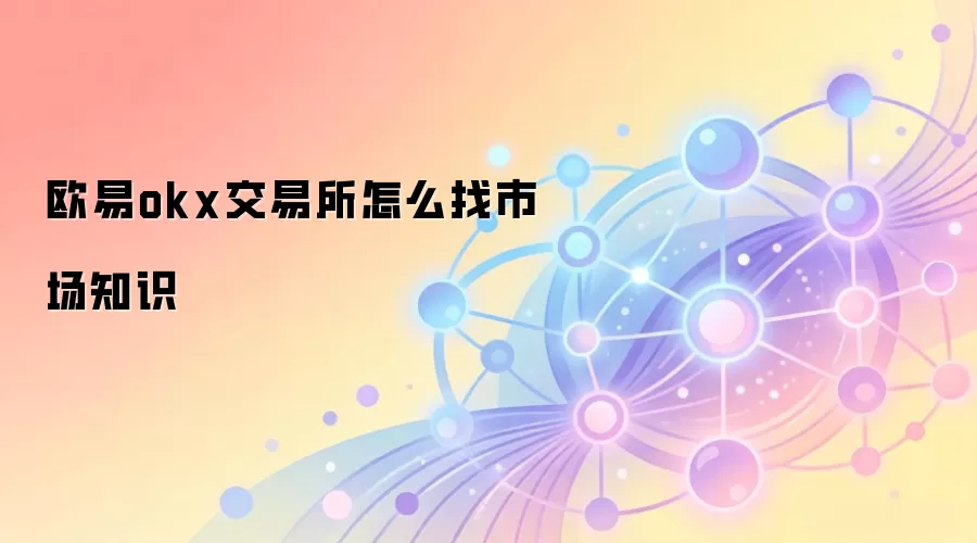 欧易okx交易所怎么找市场知识