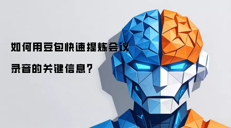如何用豆包快速提炼会议录音的关键信息?