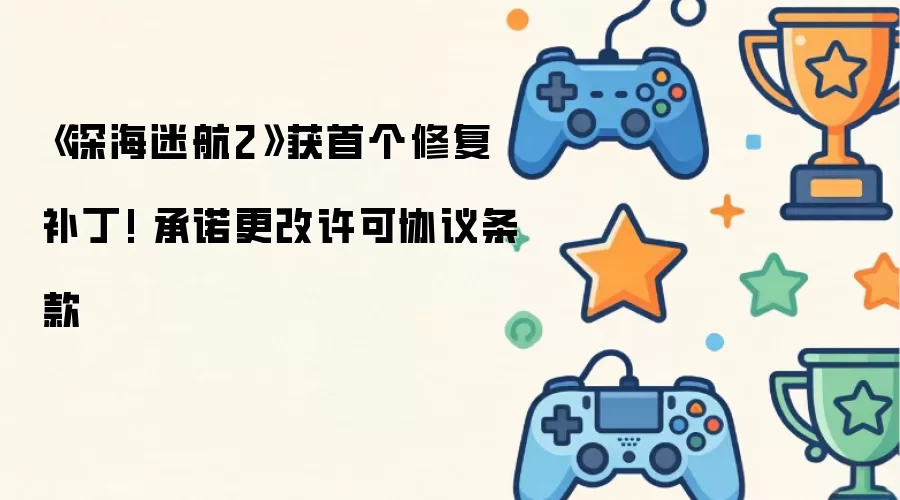 《深海迷航2》获首个修复补丁! 承诺更改许可协议条款