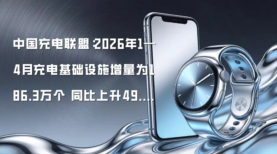 中国充电联盟：2026年1—4月充电基础设施增量为186.3万个 同比上升49.4%