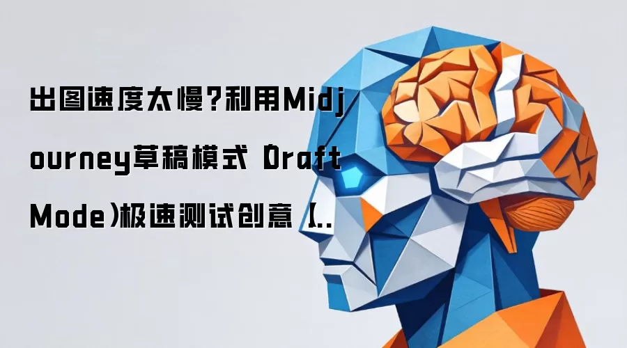 出图速度太慢?利用Midjourney草稿模式(Draft Mode)极速测试创意【效率】