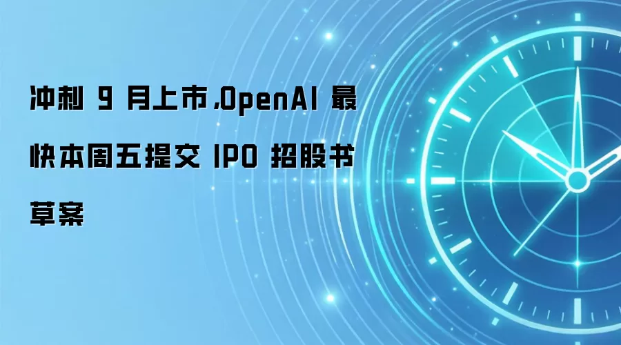 冲刺 9 月上市,OpenAI 最快本周五提交 IPO 招股书草案