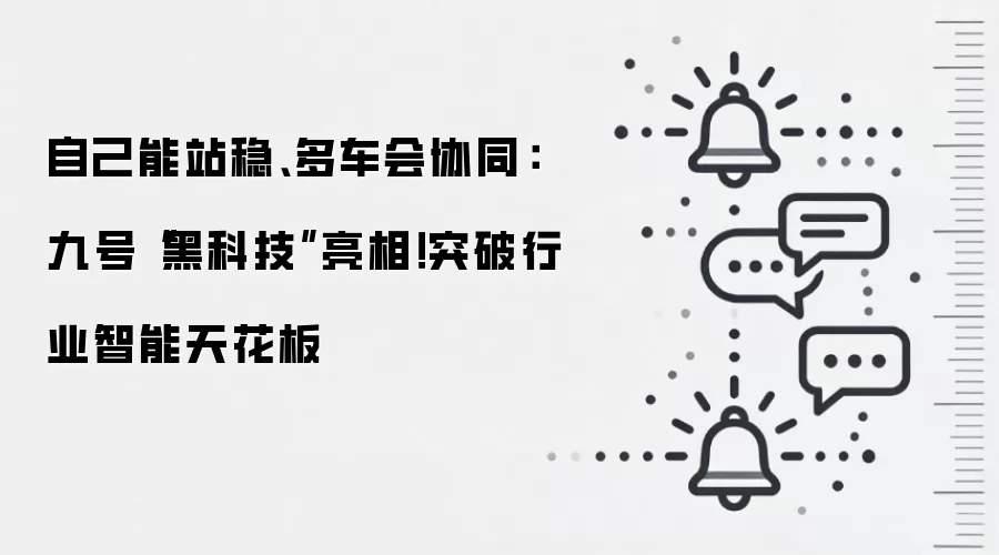 自己能站稳、多车会协同：九号“黑科技”亮相！突破行业智能天花板