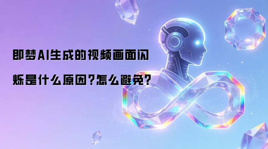 即梦AI生成的视频画面闪烁是什么原因？怎么避免？