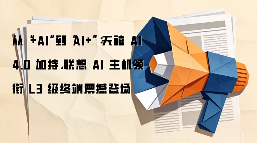 从“+AI”到“AI+”：天禧 AI 4.0 加持，联想 AI 主机领衔 L3 级终端震撼登场