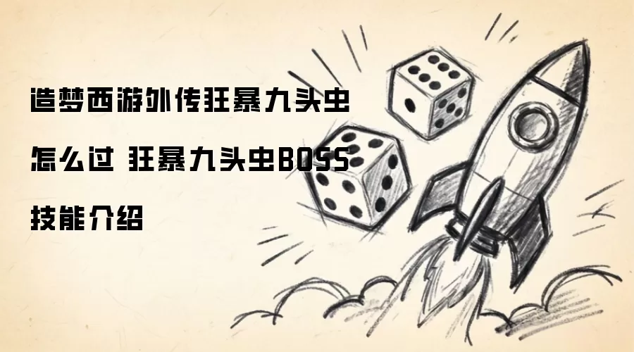 造梦西游外传狂暴九头虫怎么过 狂暴九头虫BOSS技能介绍