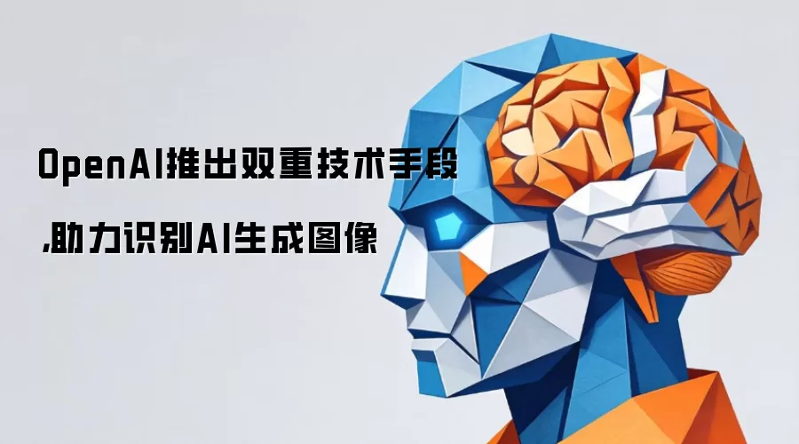 OpenAI推出双重技术手段，助力识别AI生成图像