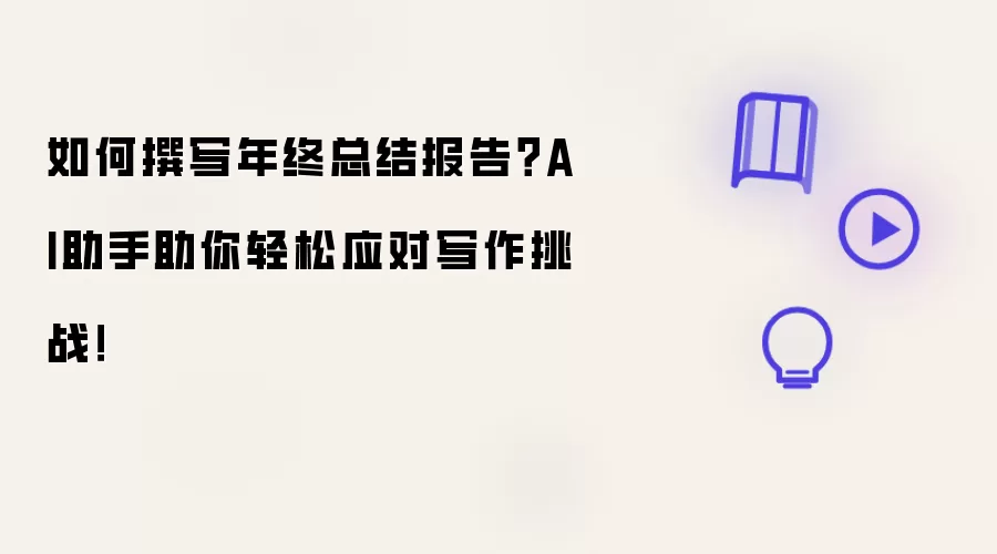 如何撰写年终总结报告？AI助手助你轻松应对写作挑战！