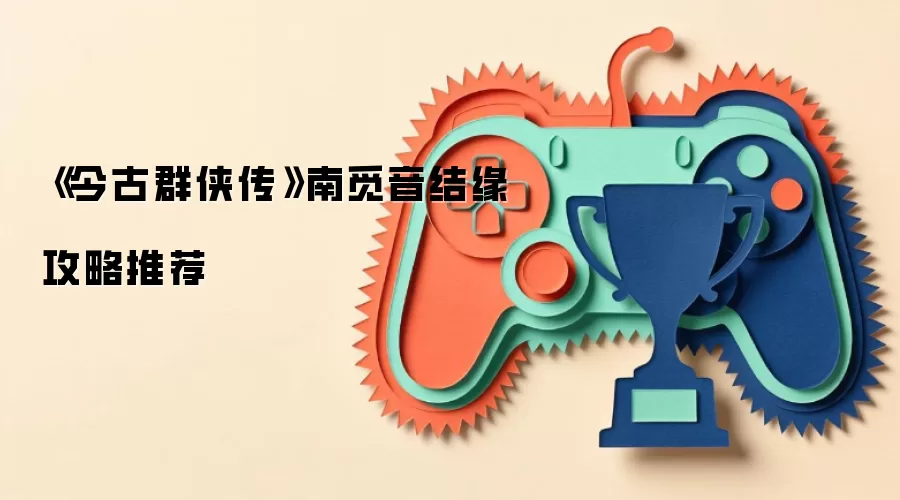 《今古群侠传》南觅音结缘攻略推荐