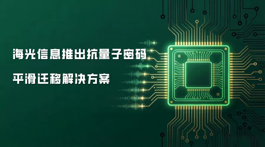 海光信息推出抗量子密码平滑迁移解决方案